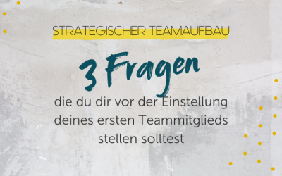 Strategischer Teamaufbau: 3 Fragen, die du dir VOR der Einstellung deines ersten Teammitglied stellen solltest