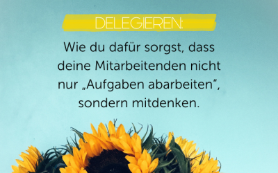 Delegieren lernen: Wie du dafür sorgst, dass deine Mitarbeitenden nicht nur „Aufgaben abarbeiten“, sondern mitdenken.