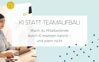 KI statt Teamaufbau: Wann du Mitarbeitende durch KI ersetzen kannst – und wann nicht