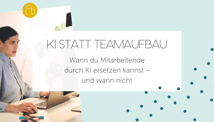 KI statt Teamaufbau: Wann du Mitarbeitende durch KI ersetzen kannst – und wann nicht