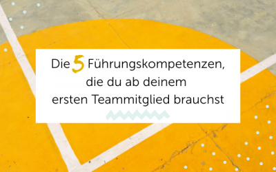 Die 5 Führungskompetenzen, die du ab deinem ersten Teammitglied brauchst