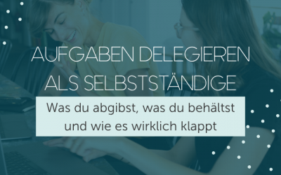Aufgaben delegieren als Selbstständige: Was du abgibst, was du behältst – und wie es wirklich klappt