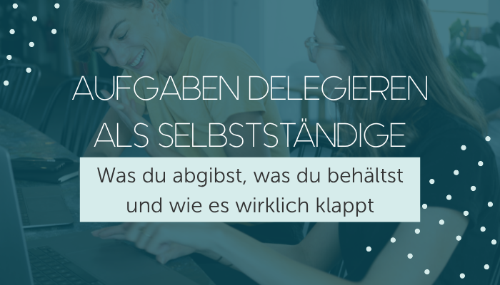 Aufgaben Delegieren als selbstständige - Angelique Dujic Teamaufbau und Teamführung für Unternehmerinnen