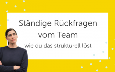 Ständige Rückfragen vom Team: Warum sie entstehen und wie du sie löst