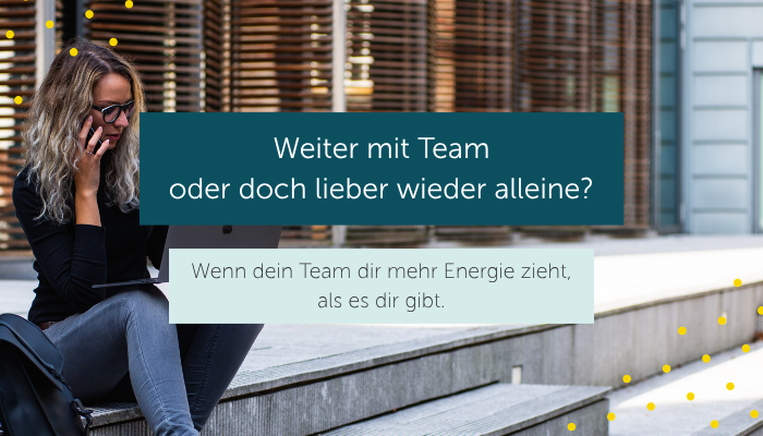 Weiter mit Team oder doch lieber wieder alleine: Wenn dein Team dir mehr Energie zieht, als es dir gibt.